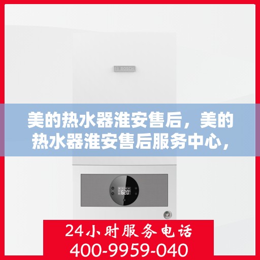 美的热水器淮安售后，美的热水器淮安售后服务中心，专业维修与优质服务并行