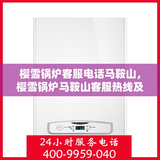 樱雪锅炉客服电话马鞍山，樱雪锅炉马鞍山客服热线及咨询服务支持