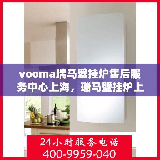 vooma瑞马壁挂炉售后服务中心上海，瑞马壁挂炉上海售后服务中心，专业维修，贴心服务