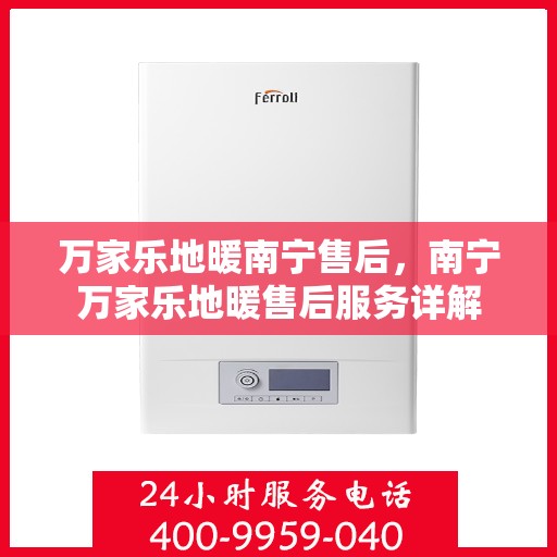 万家乐地暖南宁售后，南宁万家乐地暖售后服务详解