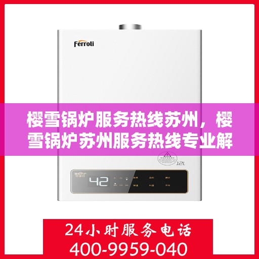 樱雪锅炉服务热线苏州，樱雪锅炉苏州服务热线专业解答，贴心保障您的温暖