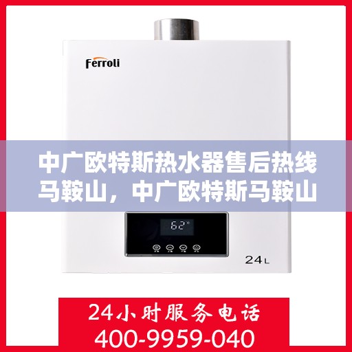 中广欧特斯热水器售后热线马鞍山，中广欧特斯马鞍山热水器售后热线专业服务解析