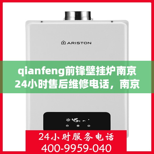 qianfeng前锋壁挂炉南京24小时售后维修电话，南京前锋壁挂炉全天候售后维修电话，专业解决您的壁挂炉问题