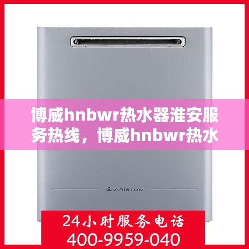 博威hnbwr热水器淮安服务热线，博威hnbwr热水器淮安服务热线，专业团队，贴心服务