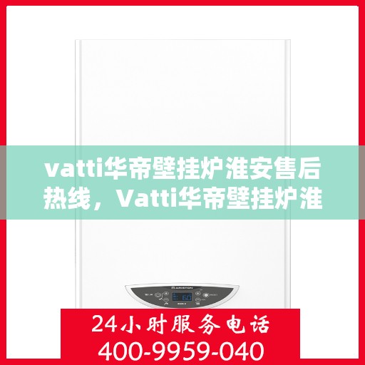 vatti华帝壁挂炉淮安售后热线，Vatti华帝壁挂炉淮安售后热线，专业服务，温暖您的生活