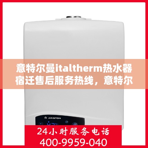 意特尔曼italtherm热水器宿迁售后服务热线，意特尔曼italtherm热水器宿迁售后服务热线，专业团队为您提供贴心服务