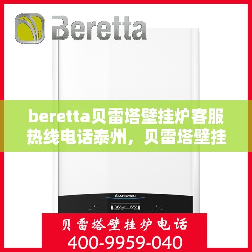 beretta贝雷塔壁挂炉客服热线电话泰州，贝雷塔壁挂炉泰州客服热线电话及售后支持指南