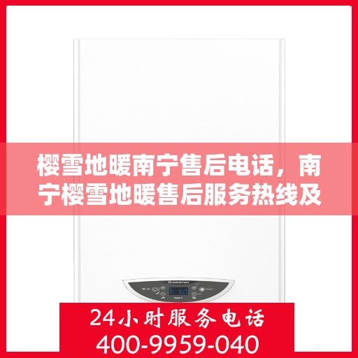 樱雪地暖南宁售后电话，南宁樱雪地暖售后服务热线及电话查询