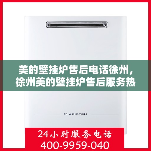 美的壁挂炉售后电话徐州，徐州美的壁挂炉售后服务热线公布