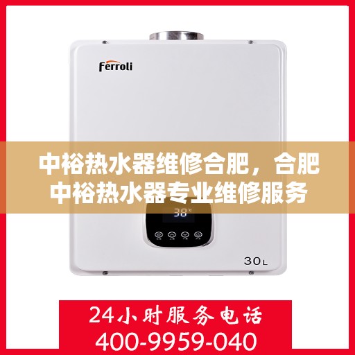 中裕热水器维修合肥，合肥中裕热水器专业维修服务