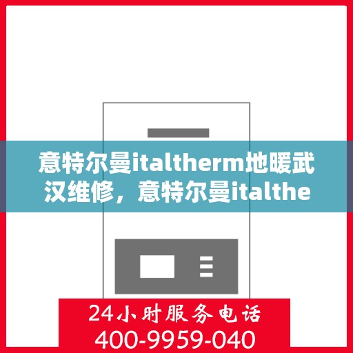 意特尔曼italtherm地暖武汉维修，意特尔曼italtherm地暖武汉专业维修服务