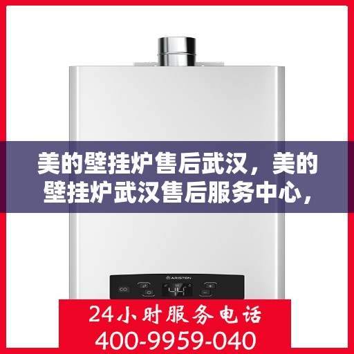 美的壁挂炉售后武汉，美的壁挂炉武汉售后服务中心，专业团队，贴心服务