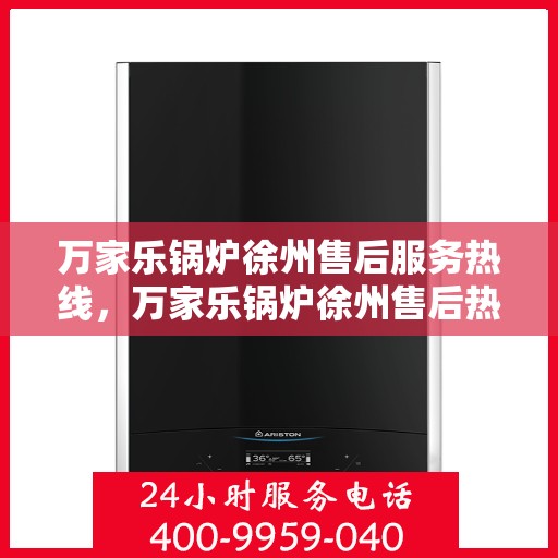 万家乐锅炉徐州售后服务热线，万家乐锅炉徐州售后热线专业服务，一站式解决您的锅炉问题