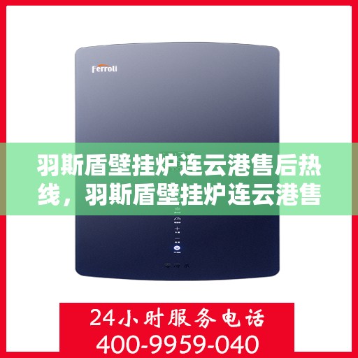 羽斯盾壁挂炉连云港售后热线，羽斯盾壁挂炉连云港售后热线服务专线，专业维修与售后支持团队为您解答疑虑！