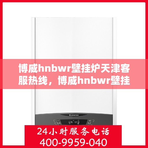 博威hnbwr壁挂炉天津客服热线，博威hnbwr壁挂炉天津客服热线，专业解答，贴心服务