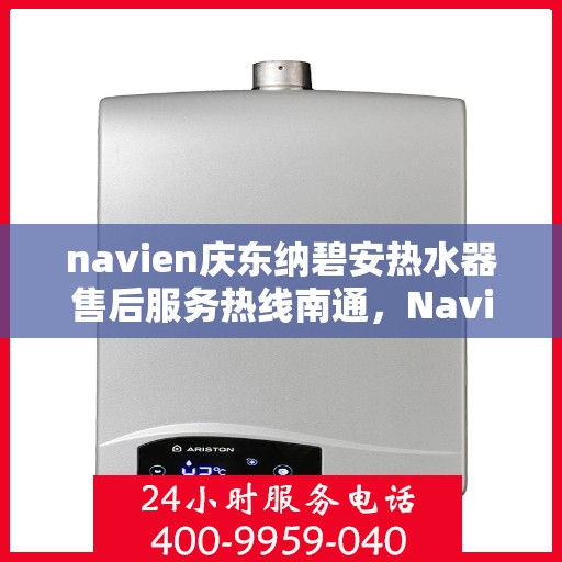 navien庆东纳碧安热水器售后服务热线南通，Navien庆东纳碧安热水器南通售后服务热线及维修指南