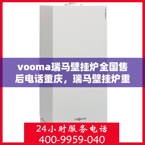 vooma瑞马壁挂炉全国售后电话重庆，瑞马壁挂炉重庆售后热线，专业团队，全方位服务