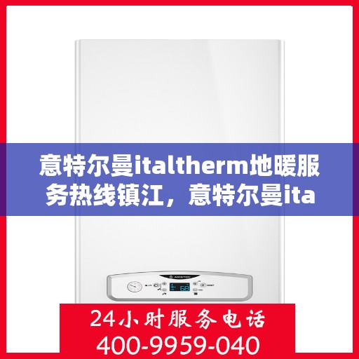 意特尔曼italtherm地暖服务热线镇江，意特尔曼italtherm地暖镇江服务热线，专业温暖，一触即达