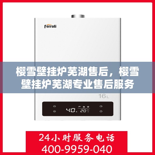 樱雪壁挂炉芜湖售后，樱雪壁挂炉芜湖专业售后服务