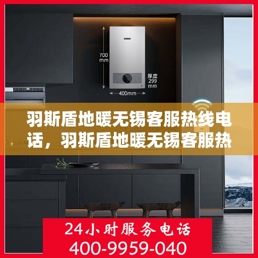羽斯盾地暖无锡客服热线电话，羽斯盾地暖无锡客服热线全攻略，一站式解决您的地暖问题