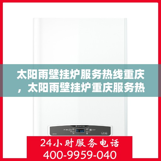 太阳雨壁挂炉服务热线重庆，太阳雨壁挂炉重庆服务热线，专业解决您的采暖问题