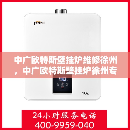 中广欧特斯壁挂炉维修徐州，中广欧特斯壁挂炉徐州专业维修服务