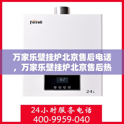 万家乐壁挂炉北京售后电话，万家乐壁挂炉北京售后热线及维修服务指南