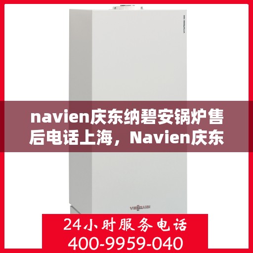navien庆东纳碧安锅炉售后电话上海，Navien庆东纳碧安锅炉上海售后服务中心电话