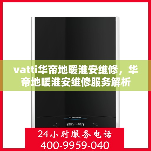 vatti华帝地暖淮安维修，华帝地暖淮安维修服务解析