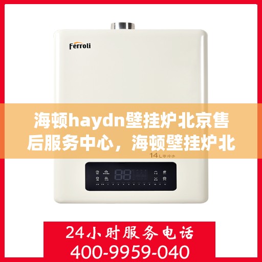 海顿haydn壁挂炉北京售后服务中心，海顿壁挂炉北京售后服务中心，专业维修，贴心服务