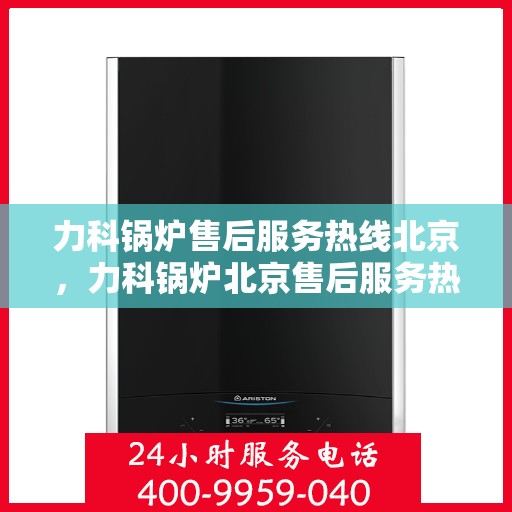 力科锅炉售后服务热线北京，力科锅炉北京售后服务热线，专业解决您的需求