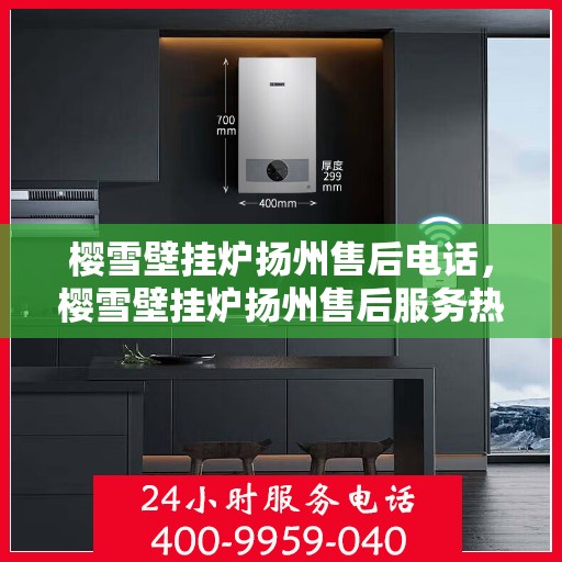 樱雪壁挂炉扬州售后电话，樱雪壁挂炉扬州售后服务热线及联系方式