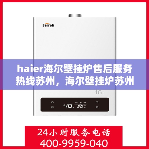 haier海尔壁挂炉售后服务热线苏州，海尔壁挂炉苏州售后服务热线，专业解决您的壁挂炉问题