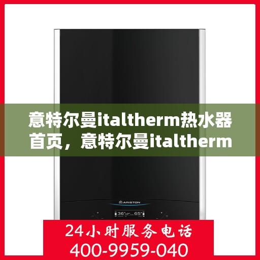 意特尔曼italtherm热水器首页，意特尔曼italtherm热水器，品质生活的首选之源