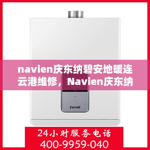 navien庆东纳碧安地暖连云港维修，Navien庆东纳碧安地暖连云港专业维修服务