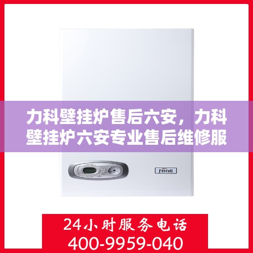 力科壁挂炉售后六安，力科壁挂炉六安专业售后维修服务