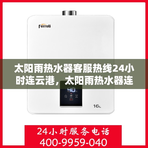 太阳雨热水器客服热线24小时连云港，太阳雨热水器连云港24小时客服热线全攻略
