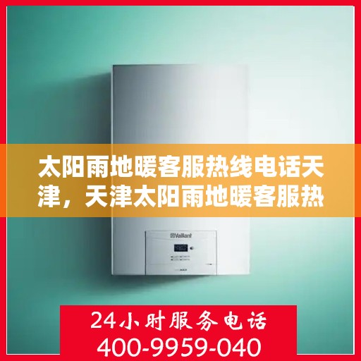 太阳雨地暖客服热线电话天津，天津太阳雨地暖客服热线电话，专业解答，温暖您的冬日生活