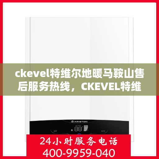 ckevel特维尔地暖马鞍山售后服务热线，CKEVEL特维尔地暖马鞍山售后服务热线，专业团队，贴心服务