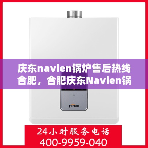 庆东navien锅炉售后热线合肥，合肥庆东Navien锅炉售后热线及维修服务支持