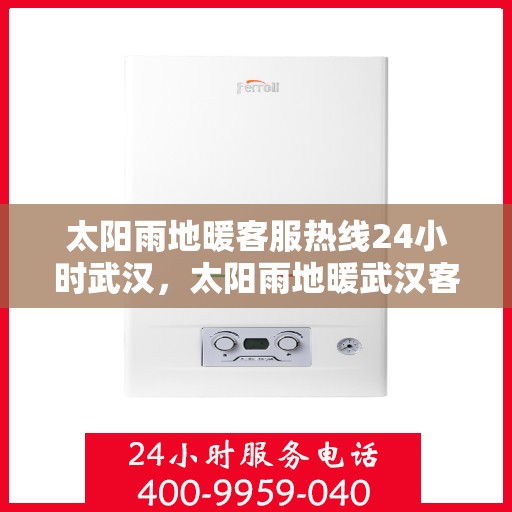 太阳雨地暖客服热线24小时武汉，太阳雨地暖武汉客服热线全天候服务，温暖不打烊