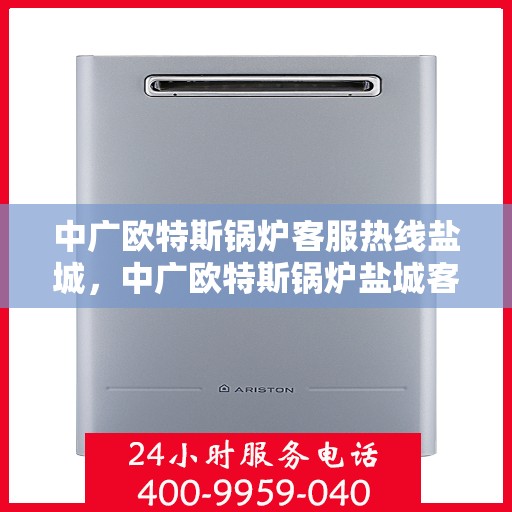 中广欧特斯锅炉客服热线盐城，中广欧特斯锅炉盐城客服热线，专业解答，温暖您的生活