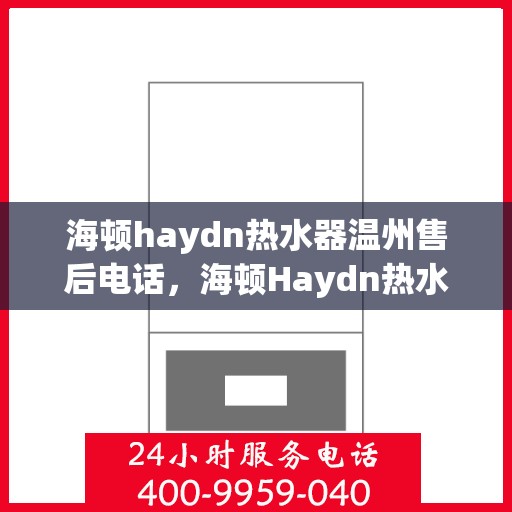 海顿haydn热水器温州售后电话，海顿Haydn热水器温州售后服务中心联系电话