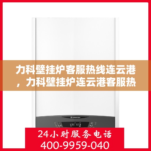 力科壁挂炉客服热线连云港，力科壁挂炉连云港客服热线专线