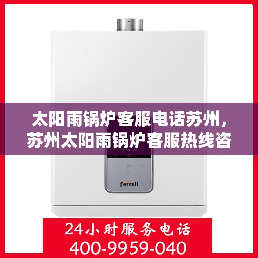 太阳雨锅炉客服电话苏州，苏州太阳雨锅炉客服热线咨询