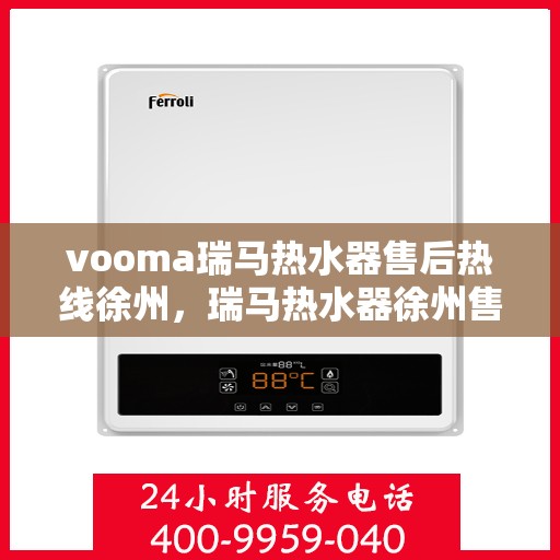 vooma瑞马热水器售后热线徐州，瑞马热水器徐州售后热线，专业维修服务保障