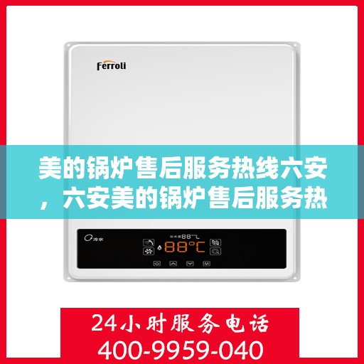 美的锅炉售后服务热线六安，六安美的锅炉售后服务热线全解析