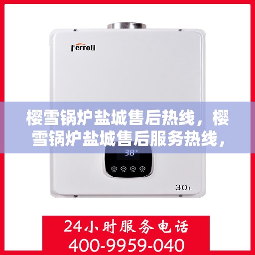 樱雪锅炉盐城售后热线，樱雪锅炉盐城售后服务热线，专业维修，快速响应！