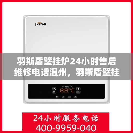 羽斯盾壁挂炉24小时售后维修电话温州，羽斯盾壁挂炉温州售后维修热线全天候服务，专业解决故障问题