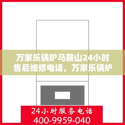 万家乐锅炉马鞍山24小时售后维修电话，万家乐锅炉马鞍山全天候售后维修服务热线